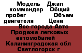  › Модель ­ Джип коммандер › Общий пробег ­ 200 000 › Объем двигателя ­ 3 › Цена ­ 900 000 - Все города Авто » Продажа легковых автомобилей   . Калининградская обл.,Светлогорск г.